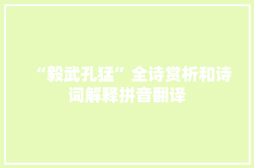 “毅武孔猛”全诗赏析和诗词解释拼音翻译