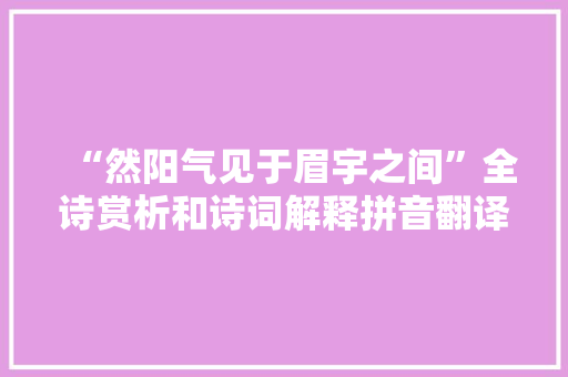 “然阳气见于眉宇之间”全诗赏析和诗词解释拼音翻译 “然阳气见于眉宇之间”全诗赏析和诗词解释拼音翻译