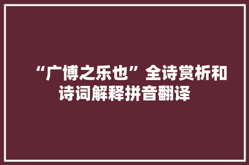 “广博之乐也”全诗赏析和诗词解释拼音翻译