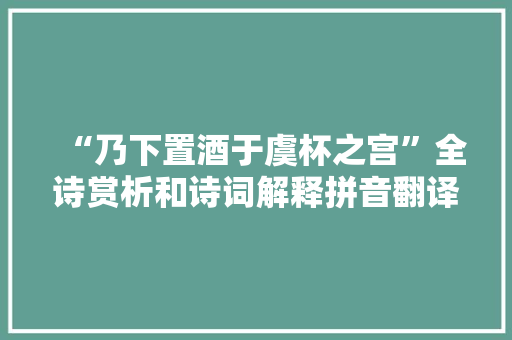 “乃下置酒于虞杯之宫”全诗赏析和诗词解释拼音翻译