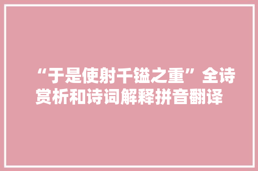 “于是使射千镒之重”全诗赏析和诗词解释拼音翻译