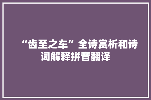 “齿至之车”全诗赏析和诗词解释拼音翻译