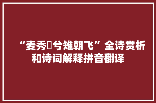 “麦秀蔪兮雉朝飞”全诗赏析和诗词解释拼音翻译