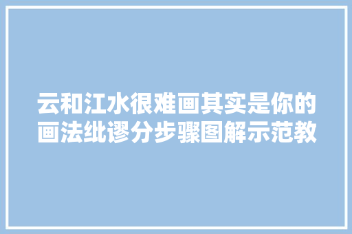 云和江水很难画其实是你的画法纰谬分步骤图解示范教你收藏