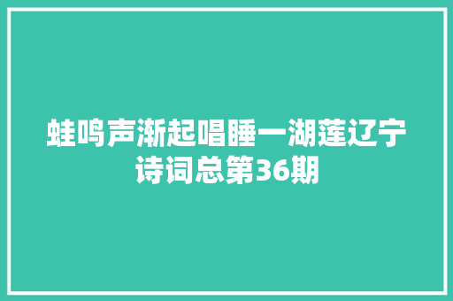 蛙鸣声渐起唱睡一湖莲辽宁诗词总第36期