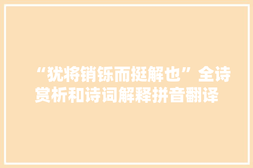 “犹将销铄而挺解也”全诗赏析和诗词解释拼音翻译
