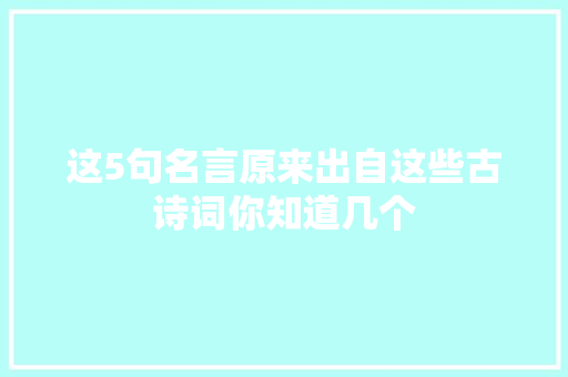 这5句名言原来出自这些古诗词你知道几个