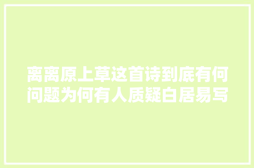 离离原上草这首诗到底有何问题为何有人质疑白居易写错了