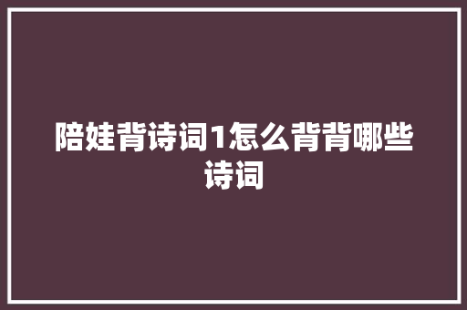 陪娃背诗词1怎么背背哪些诗词