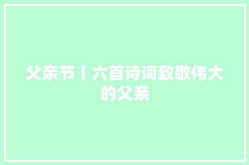 父亲节丨六首诗词致敬伟大的父亲