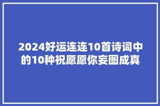 2024好运连连10首诗词中的10种祝愿愿你妄图成真