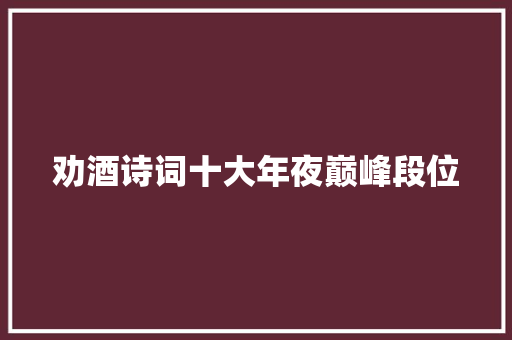 劝酒诗词十大年夜巅峰段位