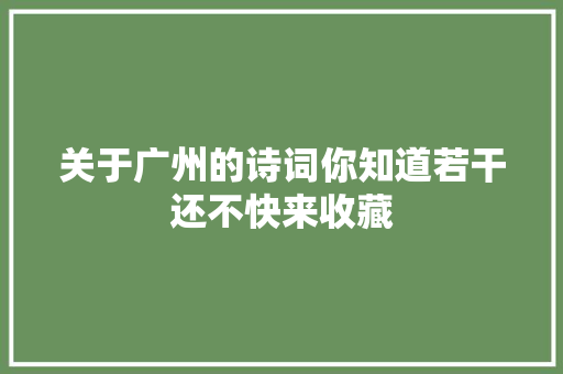 关于广州的诗词你知道若干还不快来收藏
