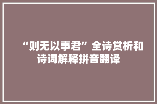 “则无以事君”全诗赏析和诗词解释拼音翻译