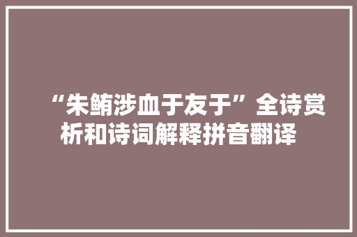 “朱鲔涉血于友于”全诗赏析和诗词解释拼音翻译