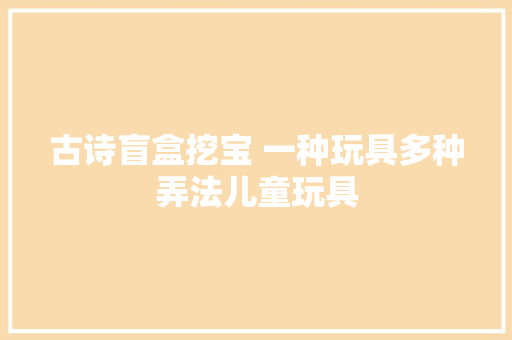 古诗盲盒挖宝 一种玩具多种弄法儿童玩具