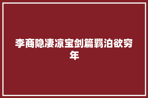 李商隐凄凉宝剑篇羁泊欲穷年