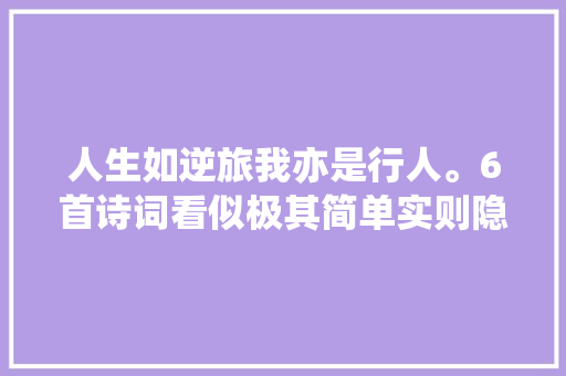 人生如逆旅我亦是行人。6首诗词看似极其简单实则隐蔽玄机