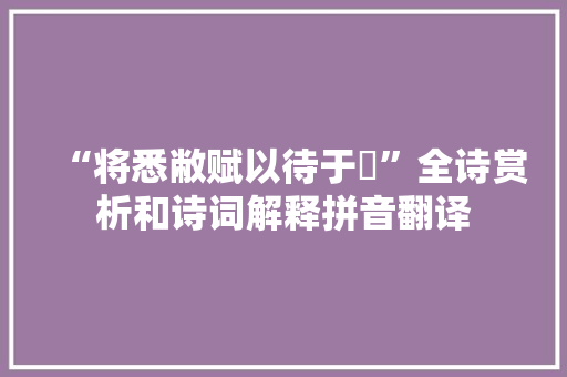 “将悉敝赋以待于鯈”全诗赏析和诗词解释拼音翻译