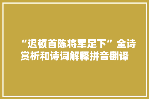 “迟顿首陈将军足下”全诗赏析和诗词解释拼音翻译