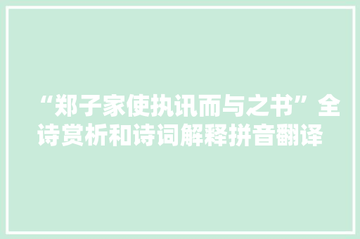“郑子家使执讯而与之书”全诗赏析和诗词解释拼音翻译