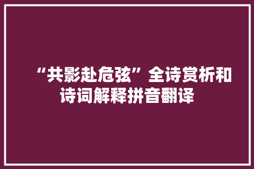 “共影赴危弦”全诗赏析和诗词解释拼音翻译