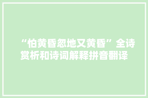“怕黄昏忽地又黄昏”全诗赏析和诗词解释拼音翻译