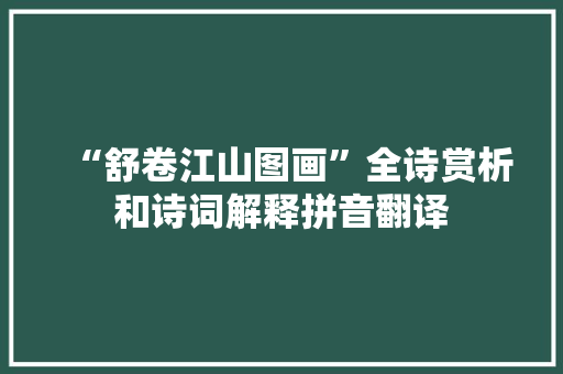 “舒卷江山图画”全诗赏析和诗词解释拼音翻译