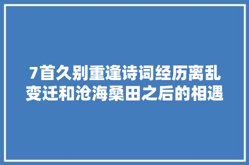 7首久别重逢诗词经历离乱变迁和沧海桑田之后的相遇万般滋味