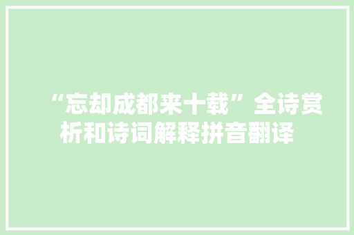 “忘却成都来十载”全诗赏析和诗词解释拼音翻译