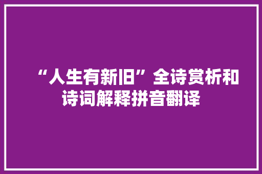 “人生有新旧”全诗赏析和诗词解释拼音翻译