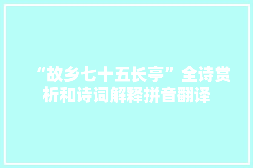 “故乡七十五长亭”全诗赏析和诗词解释拼音翻译