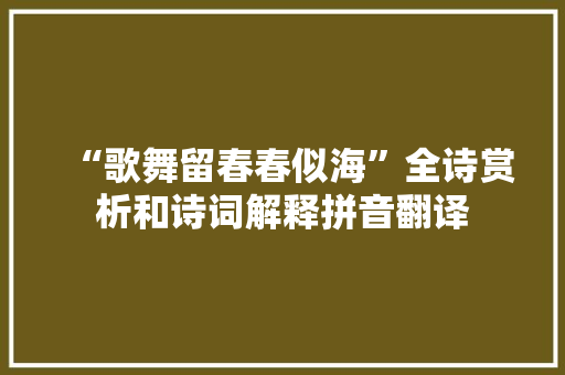 “歌舞留春春似海”全诗赏析和诗词解释拼音翻译