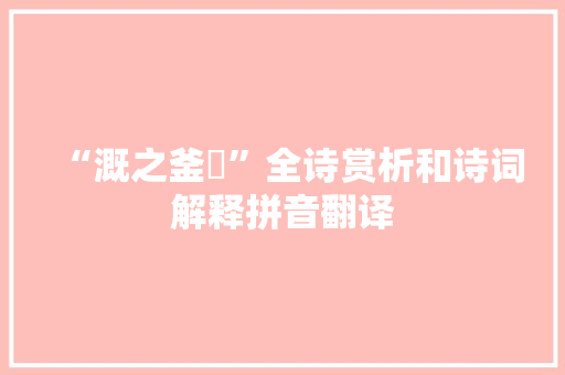 “溉之釜鬵”全诗赏析和诗词解释拼音翻译
