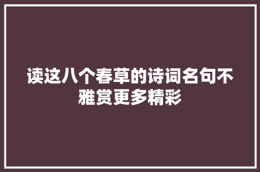 读这八个春草的诗词名句不雅赏更多精彩