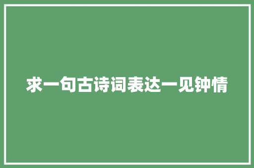 求一句古诗词表达一见钟情