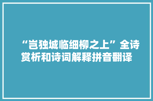 “岂独城临细柳之上”全诗赏析和诗词解释拼音翻译