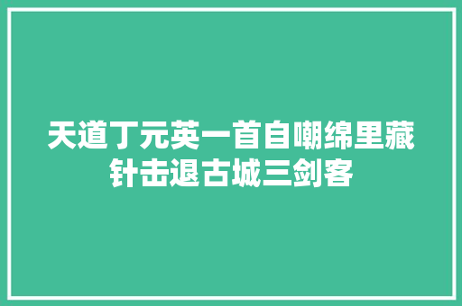 天道丁元英一首自嘲绵里藏针击退古城三剑客