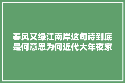 春风又绿江南岸这句诗到底是何意思为何近代大年夜家纷纷质疑