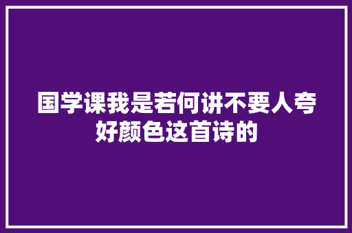 国学课我是若何讲不要人夸好颜色这首诗的