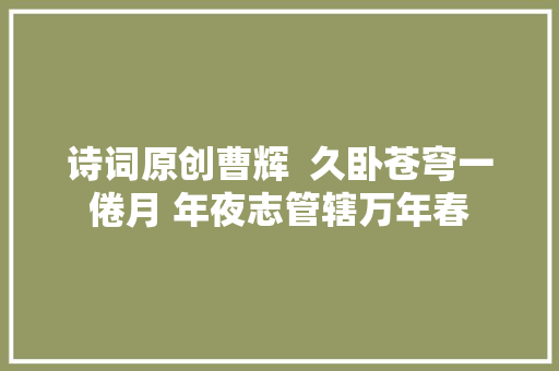 诗词原创曹辉  久卧苍穹一倦月 年夜志管辖万年春