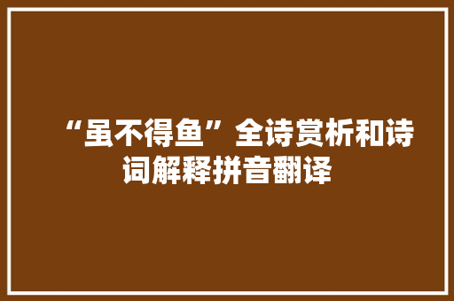 “虽不得鱼”全诗赏析和诗词解释拼音翻译