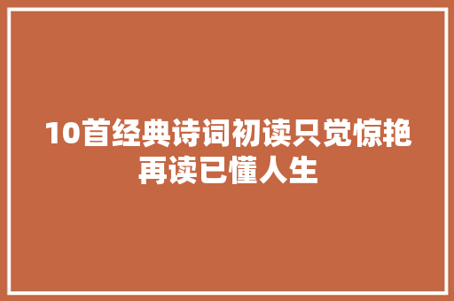 10首经典诗词初读只觉惊艳再读已懂人生