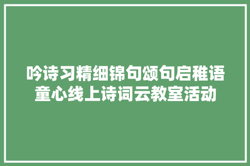 吟诗习精细锦句颂句启稚语童心线上诗词云教室活动
