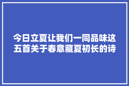 今日立夏让我们一同品味这五首关于春意藏夏初长的诗词