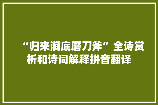 “归来涧底磨刀斧”全诗赏析和诗词解释拼音翻译