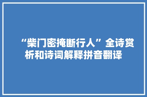 “柴门密掩断行人”全诗赏析和诗词解释拼音翻译