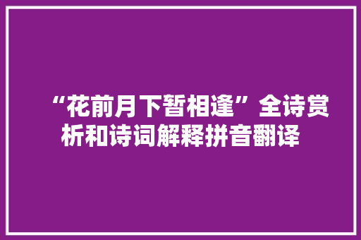 “花前月下暂相逢”全诗赏析和诗词解释拼音翻译