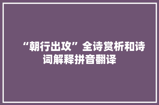 “朝行出攻”全诗赏析和诗词解释拼音翻译