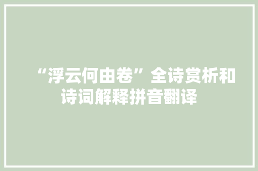 “浮云何由卷”全诗赏析和诗词解释拼音翻译